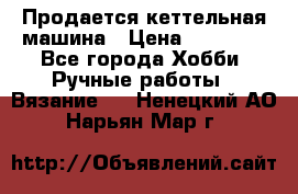 Продается кеттельная машина › Цена ­ 50 000 - Все города Хобби. Ручные работы » Вязание   . Ненецкий АО,Нарьян-Мар г.